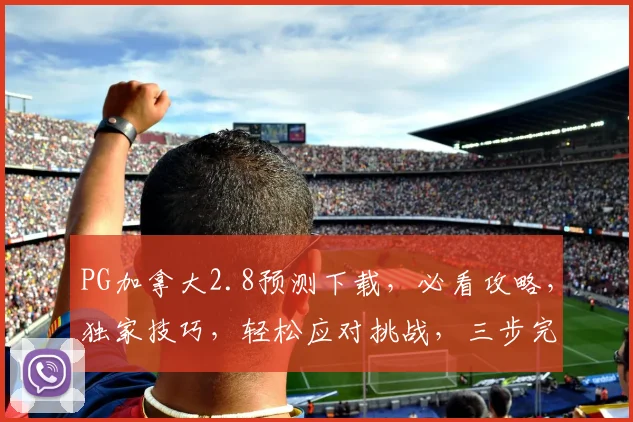 PG加拿大2.8预测下载，必看攻略，独家技巧，轻松应对挑战，三步完成