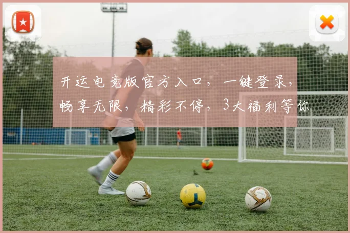 开运电竞版官方入口，一键登录，畅享无限，精彩不停，3大福利等你来