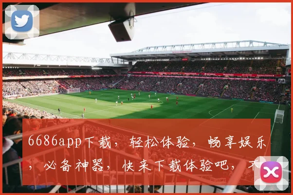 6686app下载，轻松体验，畅享娱乐，必备神器，快来下载体验吧，不容错过