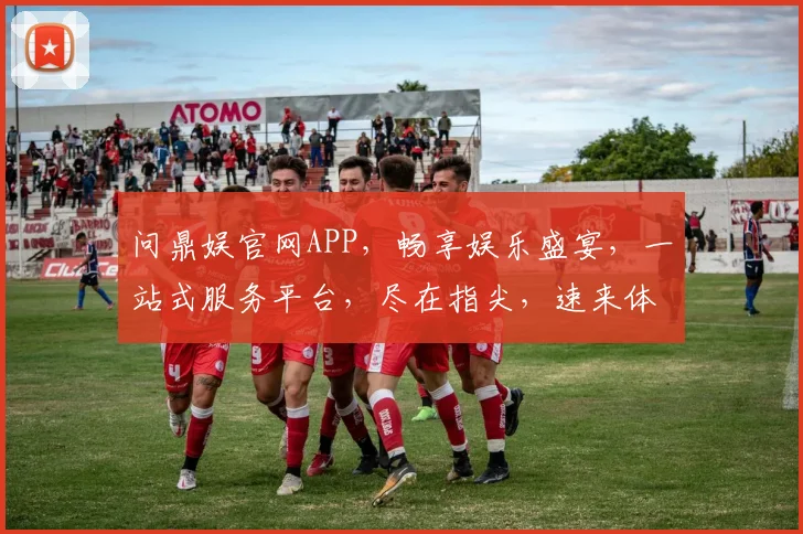 问鼎娱官网APP，畅享娱乐盛宴，一站式服务平台，尽在指尖，速来体验