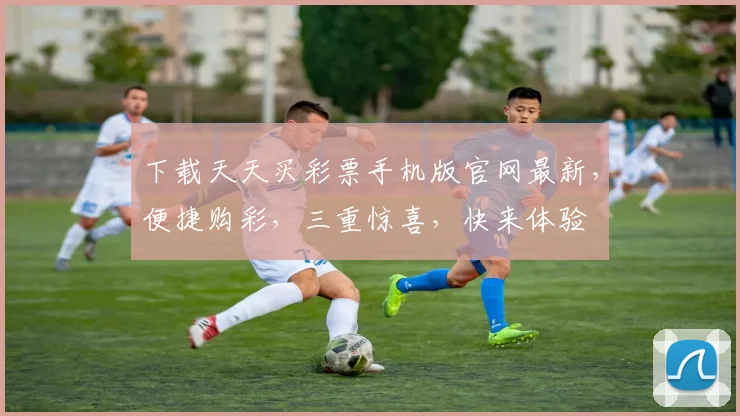 下载天天买彩票手机版官网最新，便捷购彩，三重惊喜，快来体验