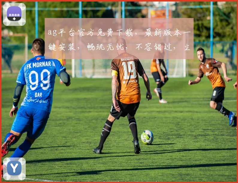ag平台官方免费下载，最新版本一键安装，畅玩无忧，不容错过，立即下载体验
