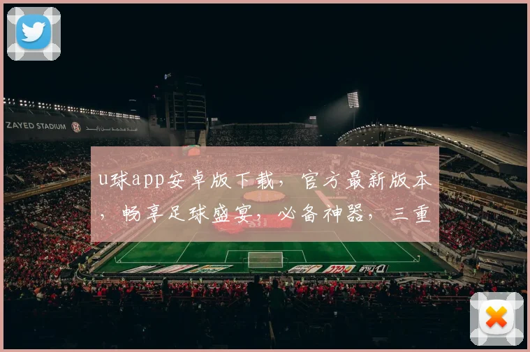 u球app安卓版下载，官方最新版本，畅享足球盛宴，必备神器，三重福利等你来拿