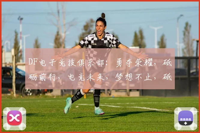 DF电子竞技俱乐部：勇夺荣耀，砥砺前行，电竞未来，梦想不止，砥砺奋进