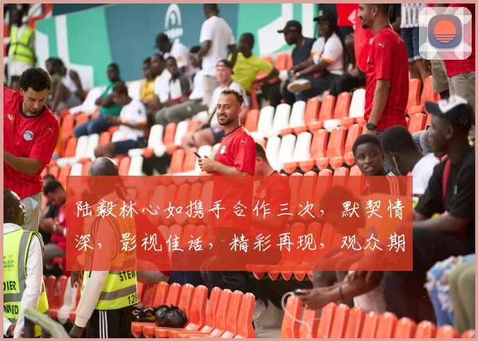 陆毅林心如携手合作三次，默契情深，影视佳话，精彩再现，观众期待