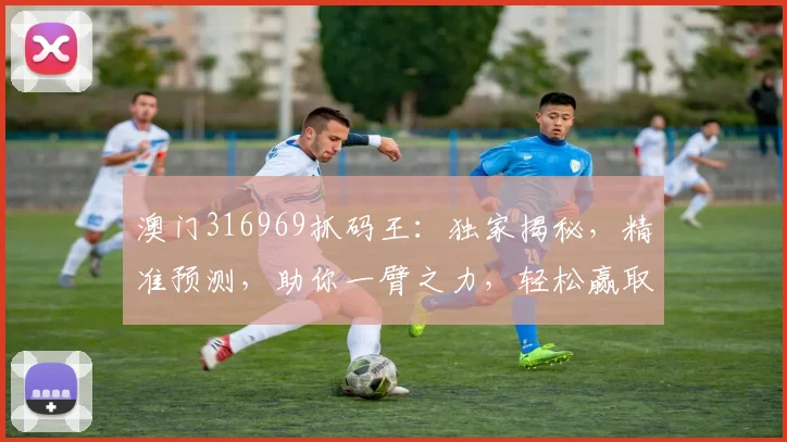 澳门316969抓码王：独家揭秘，精准预测，助你一臂之力，轻松赢取大奖
